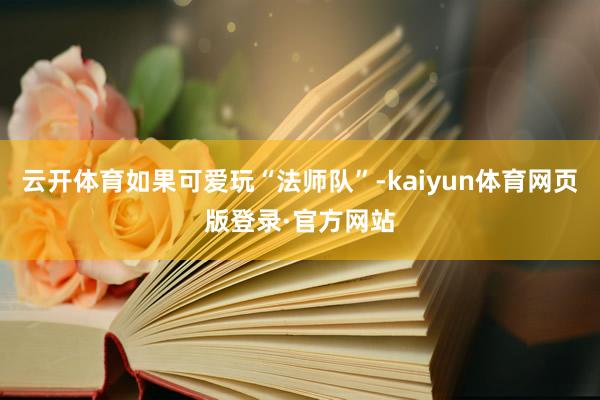 云开体育如果可爱玩“法师队”-kaiyun体育网页版登录·官方网站