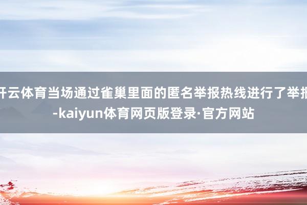 开云体育当场通过雀巢里面的匿名举报热线进行了举报-kaiyun体育网页版登录·官方网站