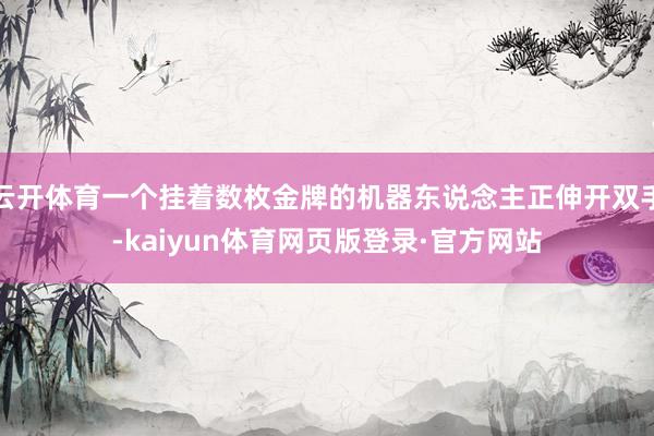 云开体育一个挂着数枚金牌的机器东说念主正伸开双手-kaiyun体育网页版登录·官方网站