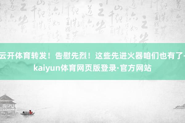 云开体育转发！告慰先烈！这些先进火器咱们也有了-kaiyun体育网页版登录·官方网站