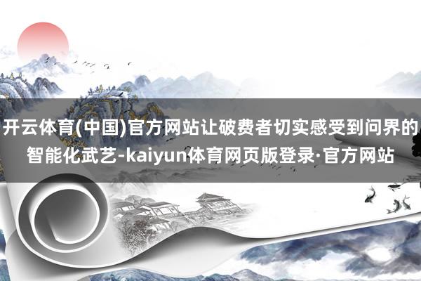 开云体育(中国)官方网站让破费者切实感受到问界的智能化武艺-kaiyun体育网页版登录·官方网站