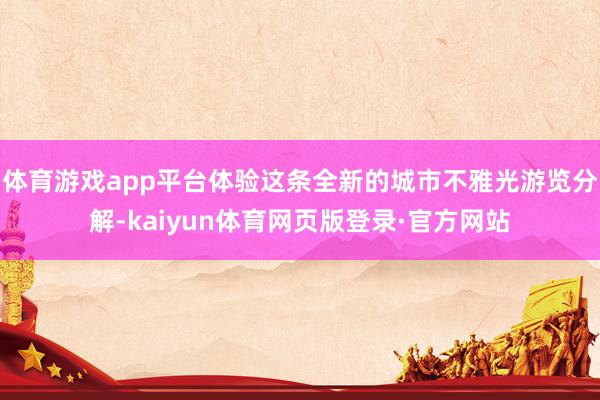 体育游戏app平台体验这条全新的城市不雅光游览分解-kaiyun体育网页版登录·官方网站