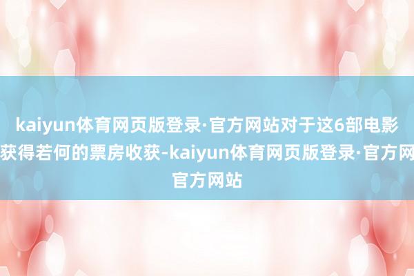 kaiyun体育网页版登录·官方网站对于这6部电影能获得若何的票房收获-kaiyun体育网页版登录·官方网站