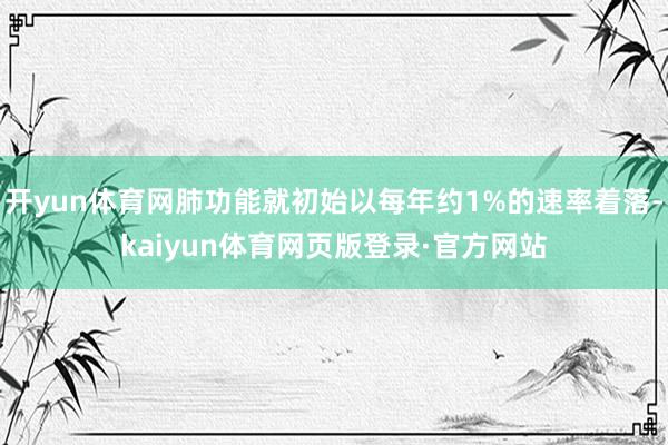 开yun体育网肺功能就初始以每年约1%的速率着落-kaiyun体育网页版登录·官方网站