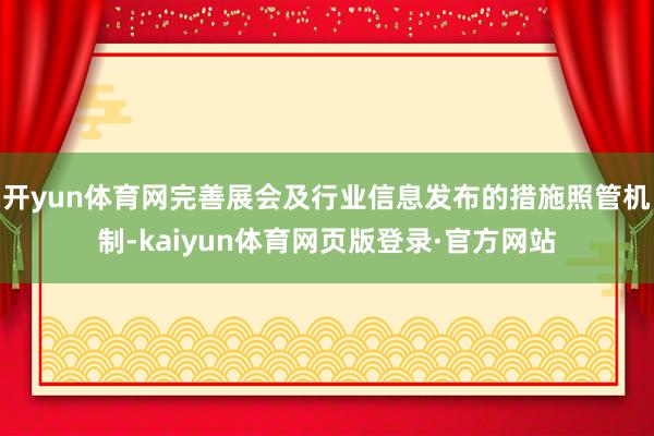 开yun体育网完善展会及行业信息发布的措施照管机制-kaiyun体育网页版登录·官方网站