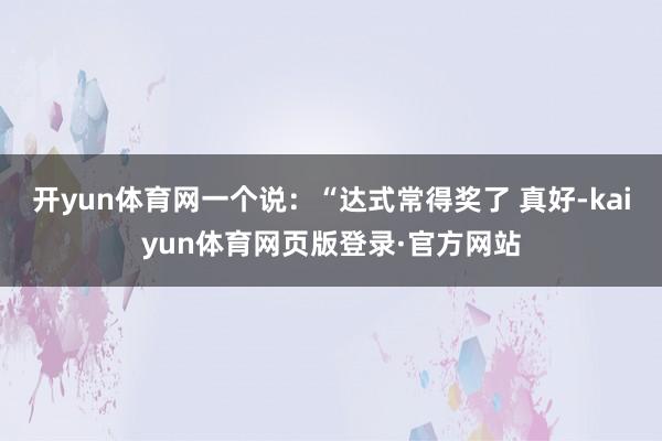 开yun体育网一个说:“达式常得奖了 真好-kaiyun体育网页版登录·官方网站