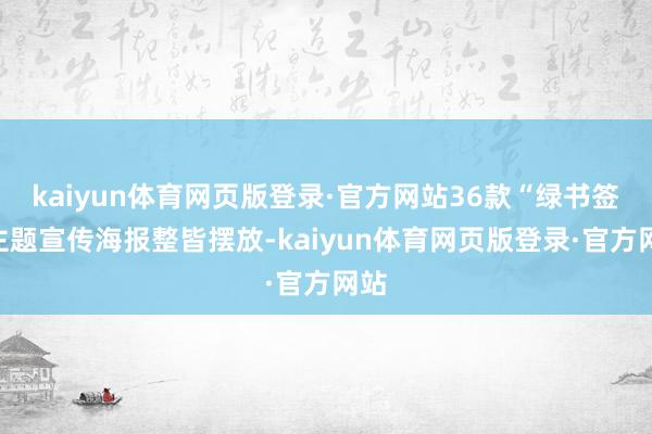 kaiyun体育网页版登录·官方网站36款“绿书签”主题宣传海报整皆摆放-kaiyun体育网页版登录·官方网站