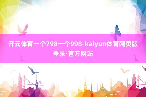 开云体育一个798一个998-kaiyun体育网页版登录·官方网站