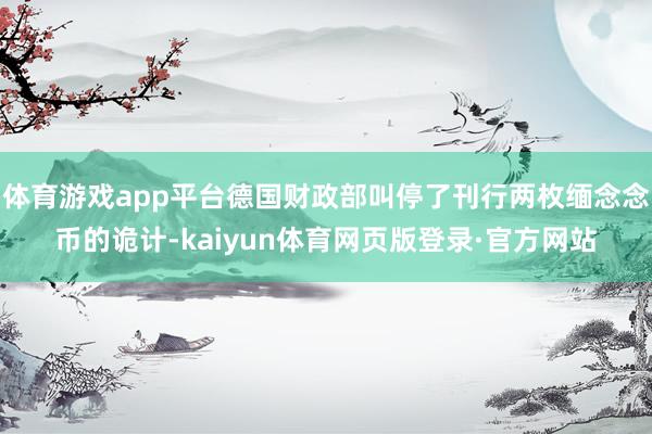 体育游戏app平台德国财政部叫停了刊行两枚缅念念币的诡计-kaiyun体育网页版登录·官方网站