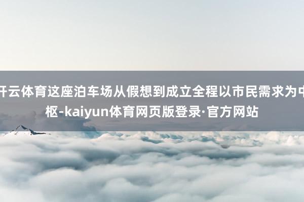 开云体育这座泊车场从假想到成立全程以市民需求为中枢-kaiyun体育网页版登录·官方网站