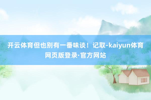开云体育但也别有一番味谈！记取-kaiyun体育网页版登录·官方网站
