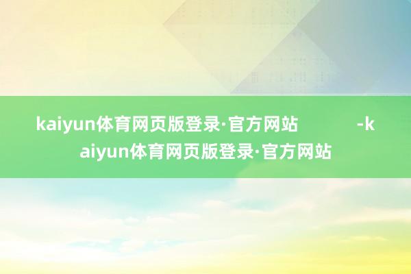 kaiyun体育网页版登录·官方网站 -kaiyun体育网页版登录·官方网站