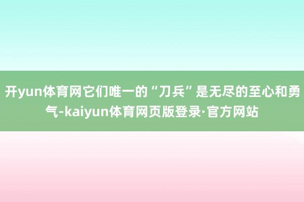 开yun体育网它们唯一的“刀兵”是无尽的至心和勇气-kaiyun体育网页版登录·官方网站