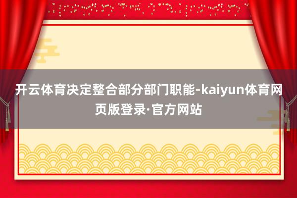 开云体育决定整合部分部门职能-kaiyun体育网页版登录·官方网站
