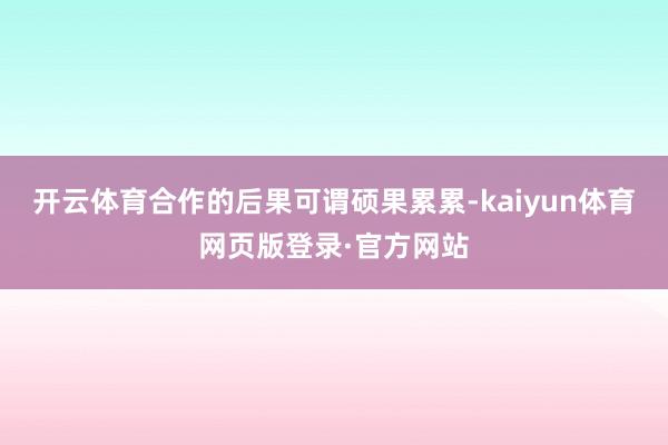 开云体育合作的后果可谓硕果累累-kaiyun体育网页版登录·官方网站