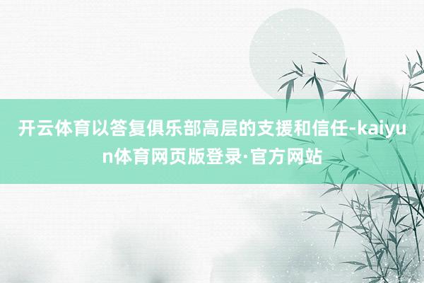 开云体育以答复俱乐部高层的支援和信任-kaiyun体育网页版登录·官方网站