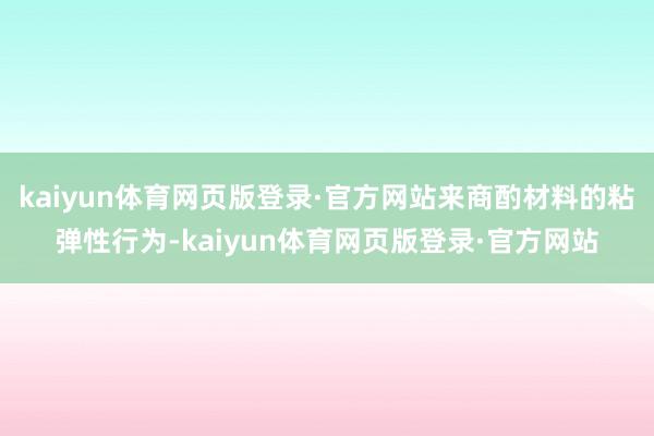 kaiyun体育网页版登录·官方网站来商酌材料的粘弹性行为-kaiyun体育网页版登录·官方网站