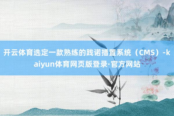 开云体育选定一款熟练的践诺措置系统(CMS)-kaiyun体育网页版登录·官方网站