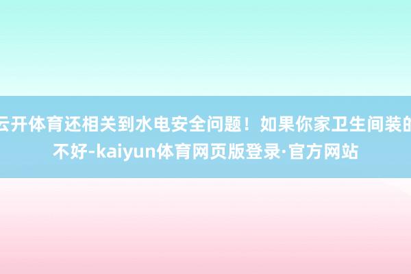 云开体育还相关到水电安全问题!如果你家卫生间装的不好-kaiyun体育网页版登录·官方网站