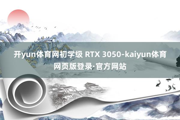 开yun体育网初学级 RTX 3050-kaiyun体育网页版登录·官方网站
