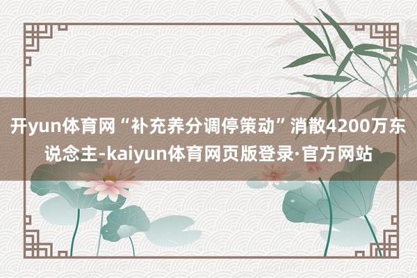开yun体育网“补充养分调停策动”消散4200万东说念主-kaiyun体育网页版登录·官方网站