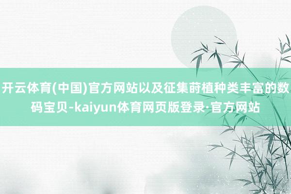 开云体育(中国)官方网站以及征集莳植种类丰富的数码宝贝-kaiyun体育网页版登录·官方网站