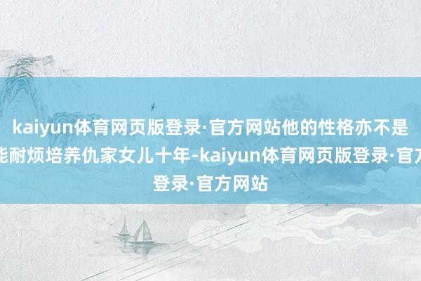 kaiyun体育网页版登录·官方网站他的性格亦不是那种能耐烦培养仇家女儿十年-kaiyun体育网页版登录·官方网站