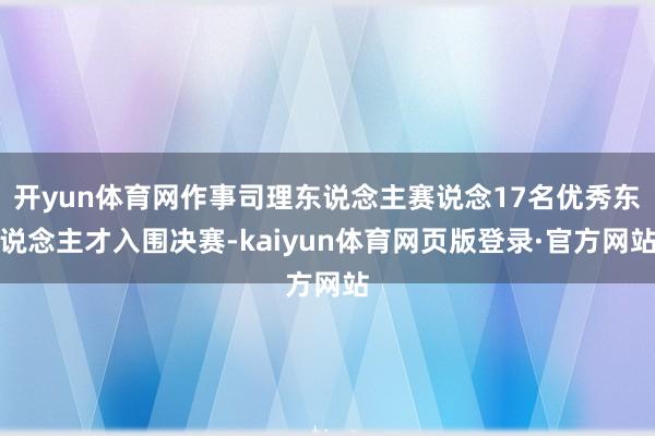 开yun体育网作事司理东说念主赛说念17名优秀东说念主才入围决赛-kaiyun体育网页版登录·官方网站