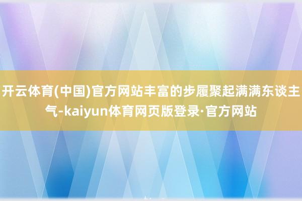 开云体育(中国)官方网站丰富的步履聚起满满东谈主气-kaiyun体育网页版登录·官方网站