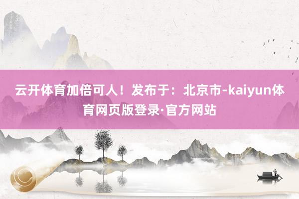 云开体育加倍可人!发布于:北京市-kaiyun体育网页版登录·官方网站