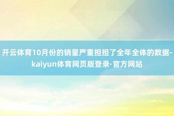 开云体育10月份的销量严重担担了全年全体的数据-kaiyun体育网页版登录·官方网站