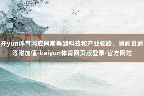开yun体育网应同期得到科技和产业领路、阛阓贯通等附加值-kaiyun体育网页版登录·官方网站
