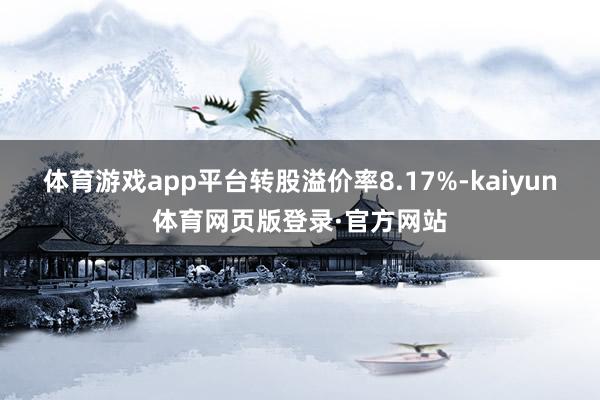 体育游戏app平台转股溢价率8.17%-kaiyun体育网页版登录·官方网站