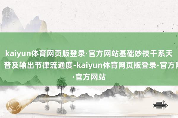 kaiyun体育网页版登录·官方网站基础妙技干系天禀：普及输出节律流通度-kaiyun体育网页版登录·官方网站