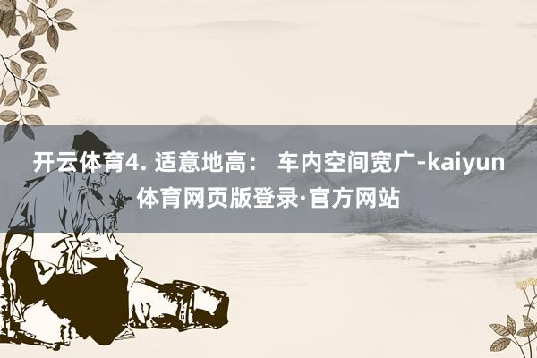开云体育4. 适意地高: 车内空间宽广-kaiyun体育网页版登录·官方网站
