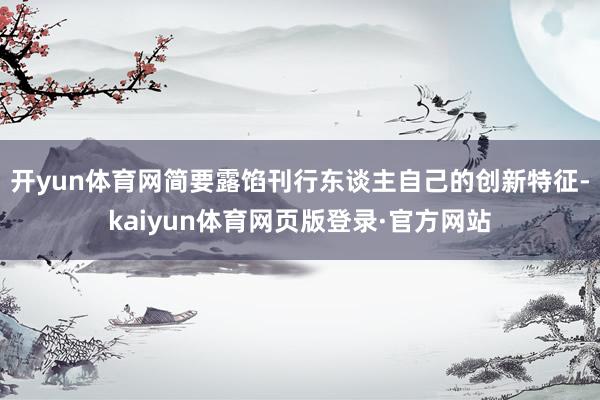 开yun体育网简要露馅刊行东谈主自己的创新特征-kaiyun体育网页版登录·官方网站