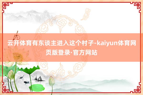 云开体育有东谈主进入这个村子-kaiyun体育网页版登录·官方网站