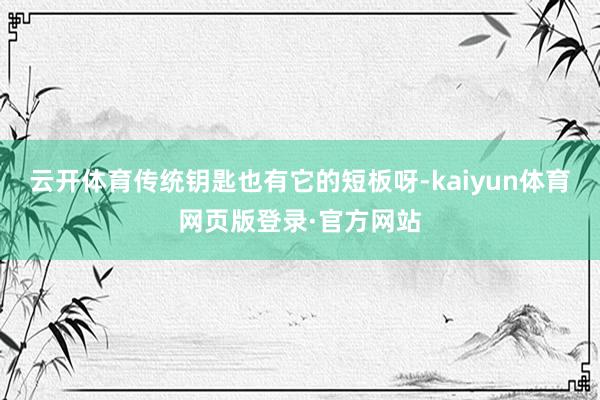 云开体育传统钥匙也有它的短板呀-kaiyun体育网页版登录·官方网站