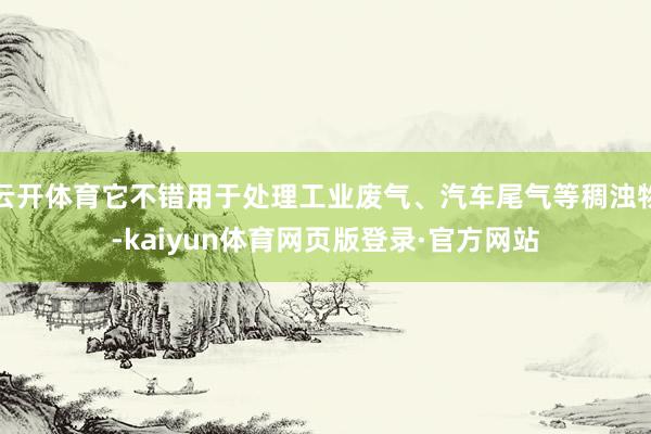 云开体育它不错用于处理工业废气、汽车尾气等稠浊物-kaiyun体育网页版登录·官方网站