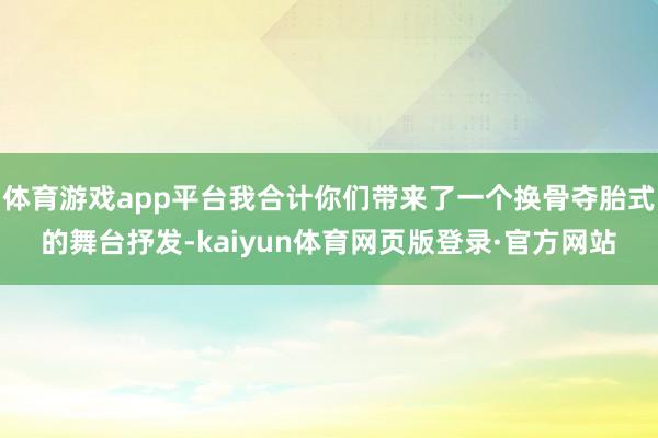 体育游戏app平台我合计你们带来了一个换骨夺胎式的舞台抒发-kaiyun体育网页版登录·官方网站