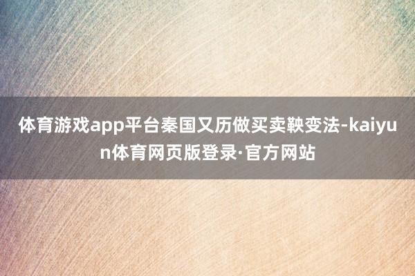 体育游戏app平台秦国又历做买卖鞅变法-kaiyun体育网页版登录·官方网站