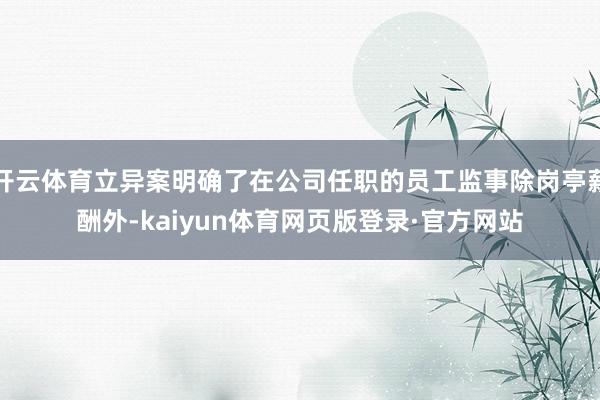 开云体育立异案明确了在公司任职的员工监事除岗亭薪酬外-kaiyun体育网页版登录·官方网站