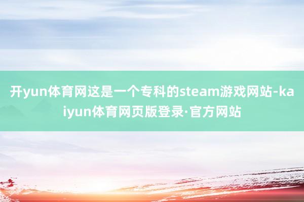 开yun体育网这是一个专科的steam游戏网站-kaiyun体育网页版登录·官方网站
