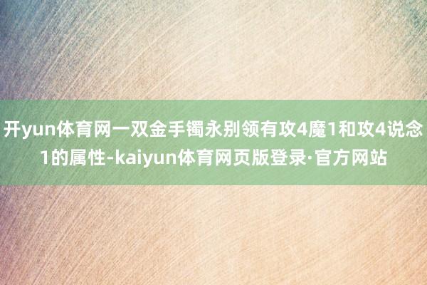 开yun体育网一双金手镯永别领有攻4魔1和攻4说念1的属性-kaiyun体育网页版登录·官方网站