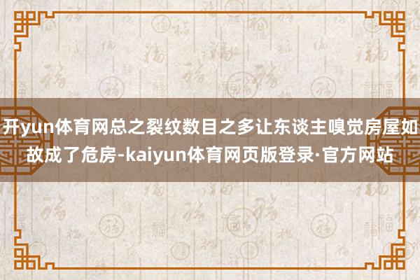 开yun体育网总之裂纹数目之多让东谈主嗅觉房屋如故成了危房-kaiyun体育网页版登录·官方网站