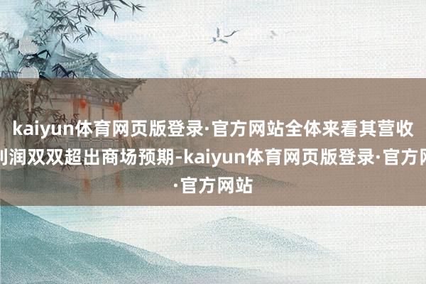 kaiyun体育网页版登录·官方网站全体来看其营收、利润双双超出商场预期-kaiyun体育网页版登录·官方网站