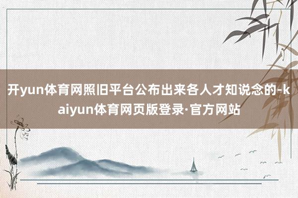 开yun体育网照旧平台公布出来各人才知说念的-kaiyun体育网页版登录·官方网站