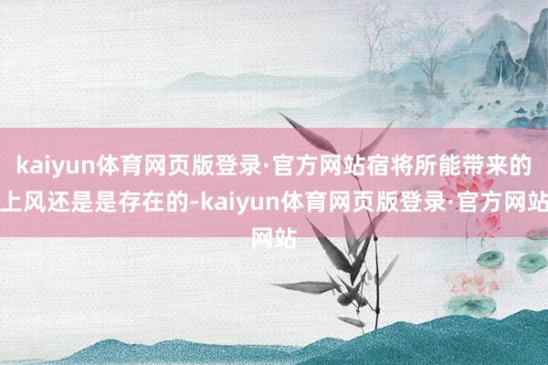 kaiyun体育网页版登录·官方网站宿将所能带来的上风还是是存在的-kaiyun体育网页版登录·官方网站