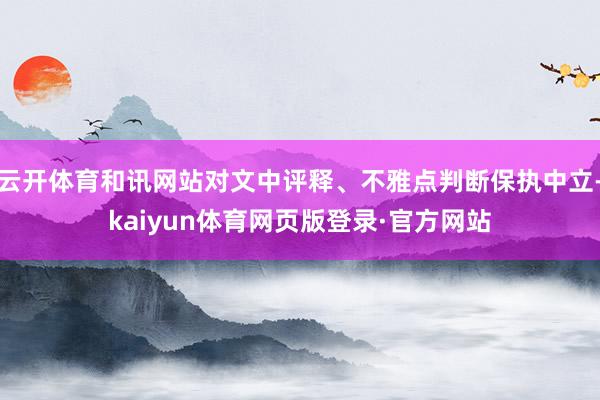 云开体育和讯网站对文中评释、不雅点判断保执中立-kaiyun体育网页版登录·官方网站