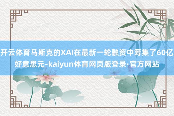 开云体育马斯克的XAI在最新一轮融资中筹集了60亿好意思元-kaiyun体育网页版登录·官方网站